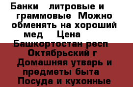 Банки 3 литровые и 700 граммовые. Можно обменять на хороший мед. › Цена ­ 15 - Башкортостан респ., Октябрьский г. Домашняя утварь и предметы быта » Посуда и кухонные принадлежности   